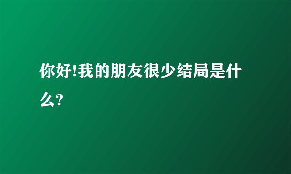 你好!我的朋友很少结局是什么?