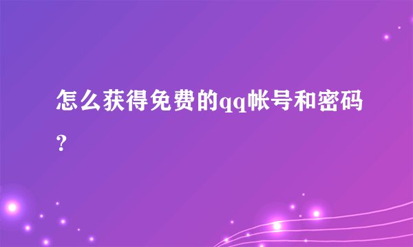 怎么获得免费的qq帐号和密码？