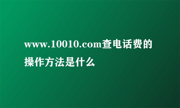 www.10010.com查电话费的操作方法是什么
