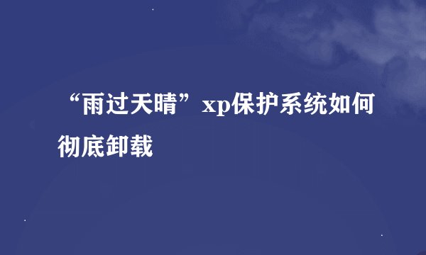 “雨过天晴”xp保护系统如何彻底卸载
