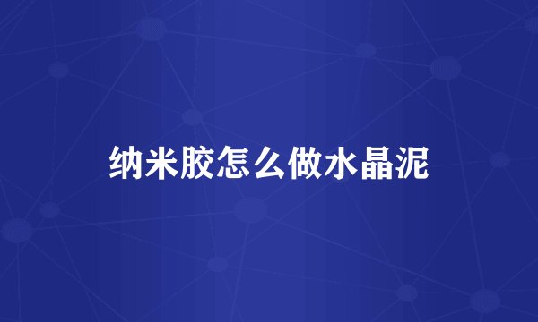 纳米胶怎么做水晶泥