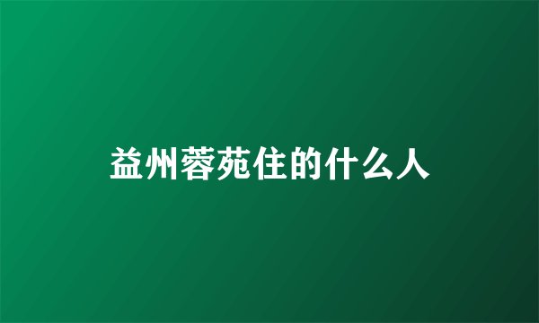 益州蓉苑住的什么人