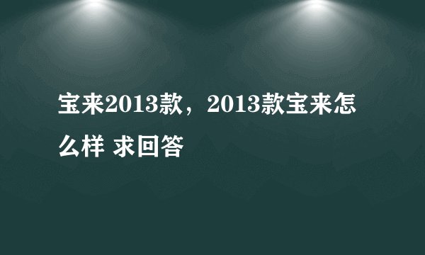 宝来2013款，2013款宝来怎么样 求回答