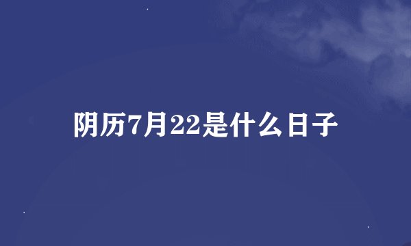 阴历7月22是什么日子