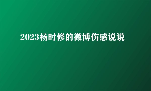 2023杨时修的微博伤感说说