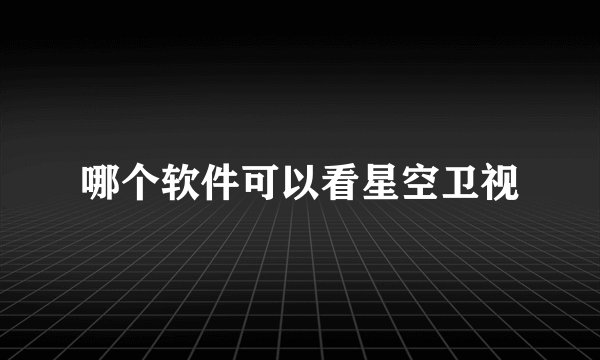 哪个软件可以看星空卫视