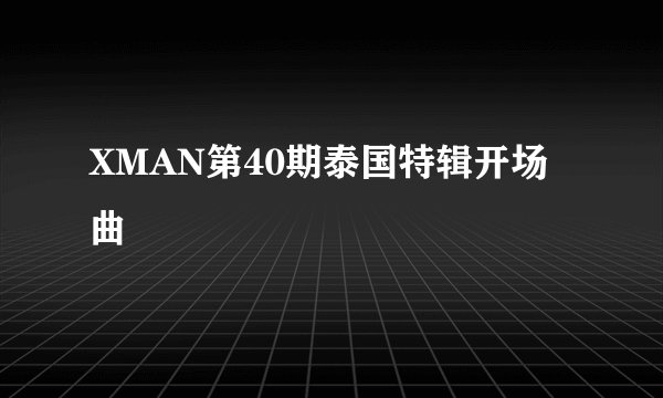 XMAN第40期泰国特辑开场曲