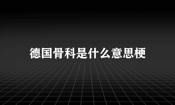 德国骨科是什么意思梗