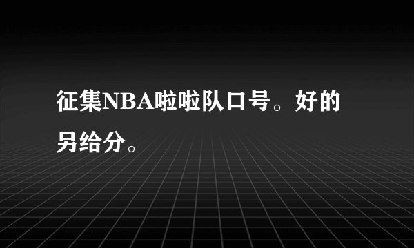 征集NBA啦啦队口号。好的另给分。