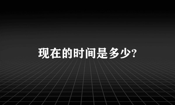 现在的时间是多少?