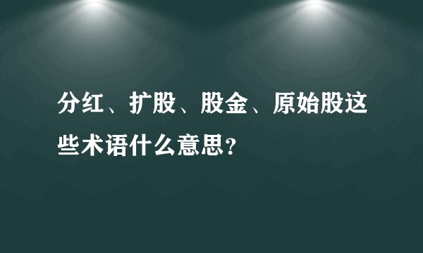 分红、扩股、股金、原始股这些术语什么意思？