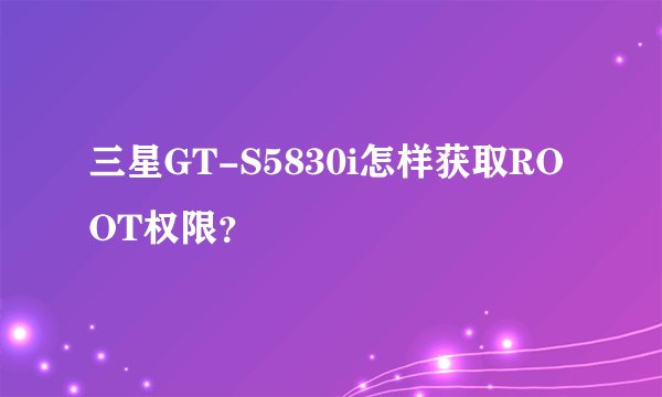 三星GT-S5830i怎样获取ROOT权限？