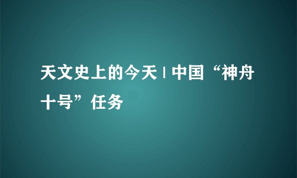 天文史上的今天 | 中国“神舟十号”任务