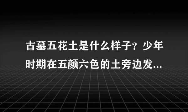 古墓五花土是什么样子？少年时期在五颜六色的土旁边发现一件青铜器，还有这里经常塌方是不是真的是古墓？