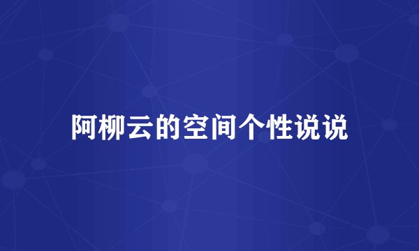 阿柳云的空间个性说说