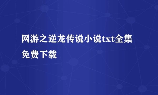 网游之逆龙传说小说txt全集免费下载