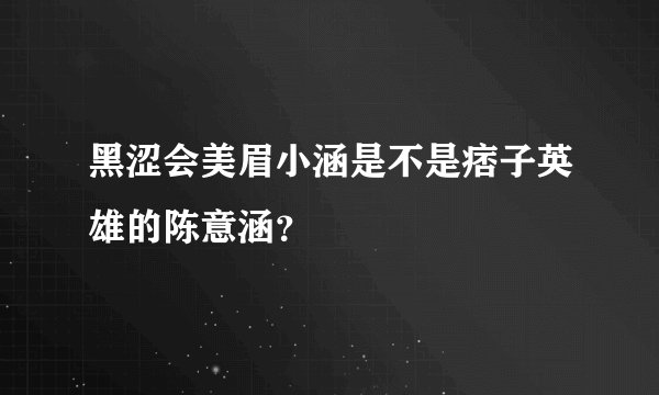 黑涩会美眉小涵是不是痞子英雄的陈意涵？