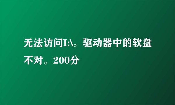 无法访问I:\。驱动器中的软盘不对。200分