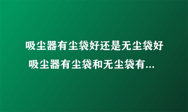 吸尘器有尘袋好还是无尘袋好 吸尘器有尘袋和无尘袋有什么区别