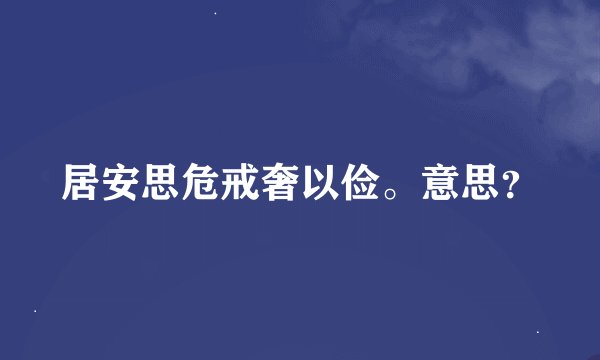 居安思危戒奢以俭。意思？