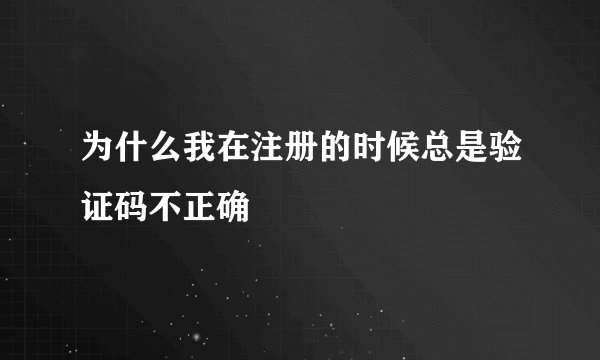 为什么我在注册的时候总是验证码不正确
