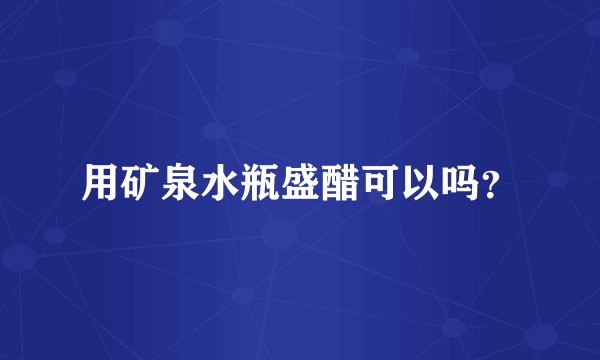 用矿泉水瓶盛醋可以吗？