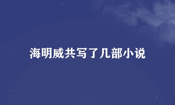 海明威共写了几部小说