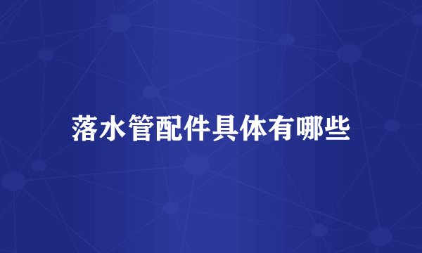 落水管配件具体有哪些