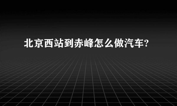北京西站到赤峰怎么做汽车?