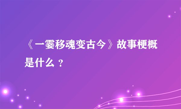 《一霎移魂变古今》故事梗概是什么 ？