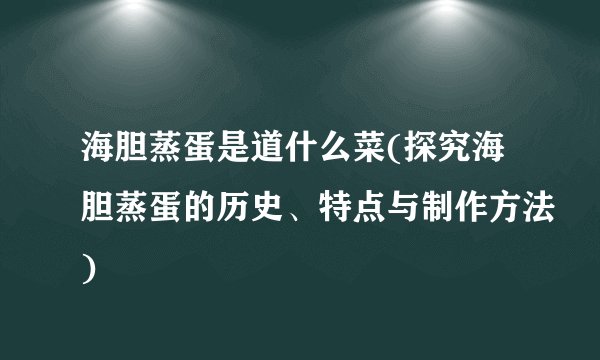 海胆蒸蛋是道什么菜(探究海胆蒸蛋的历史、特点与制作方法)