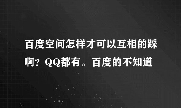 百度空间怎样才可以互相的踩啊？QQ都有。百度的不知道