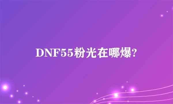 DNF55粉光在哪爆?