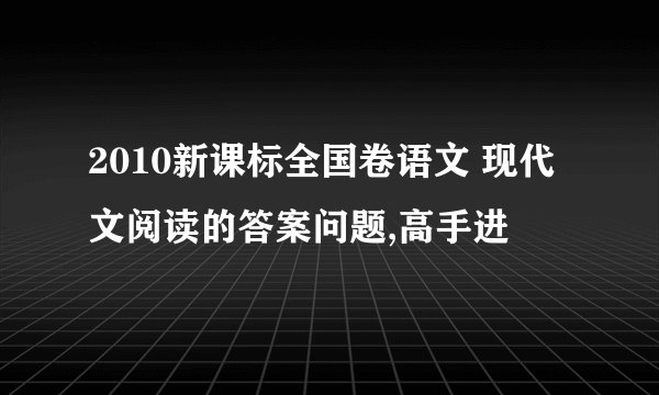 2010新课标全国卷语文 现代文阅读的答案问题,高手进