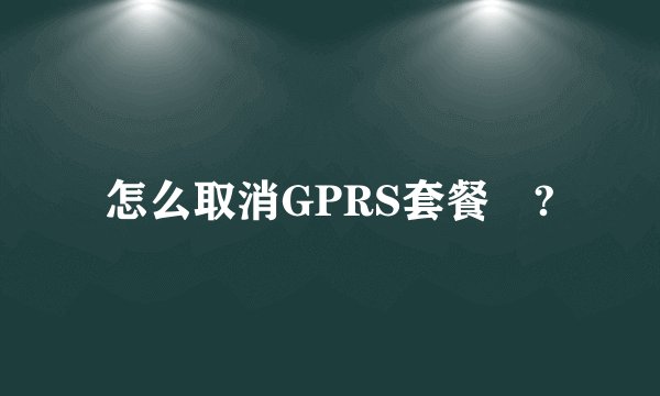 怎么取消GPRS套餐 ?