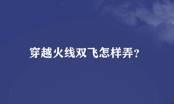 穿越火线双飞怎样弄？