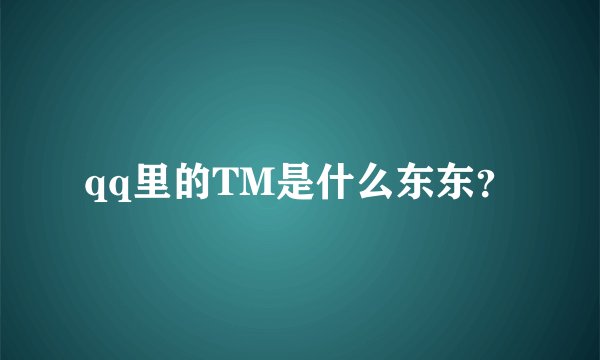 qq里的TM是什么东东？