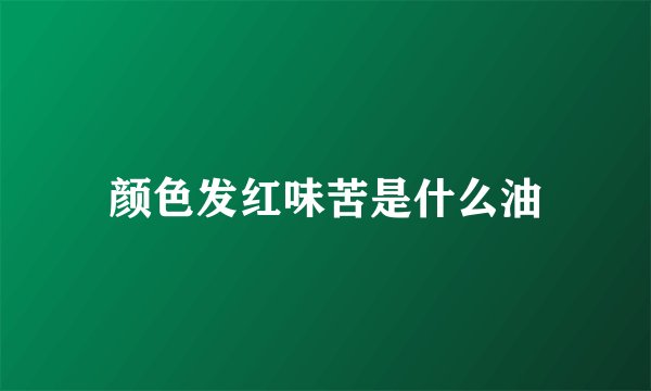 颜色发红味苦是什么油