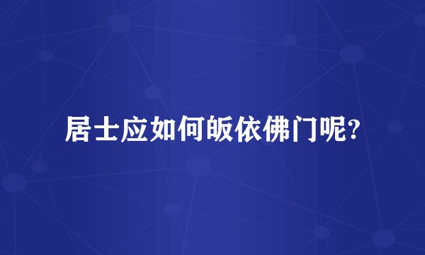 居士应如何皈依佛门呢?