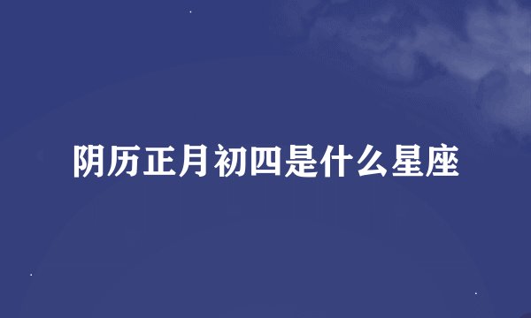 阴历正月初四是什么星座