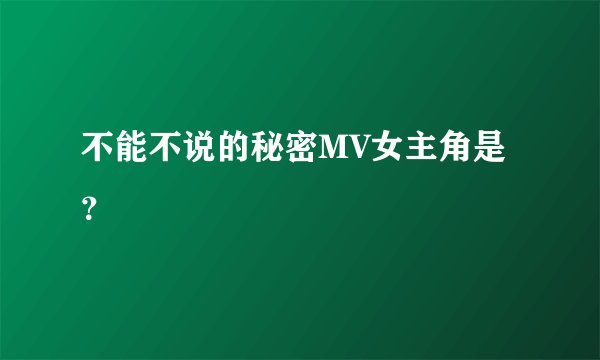 不能不说的秘密MV女主角是？