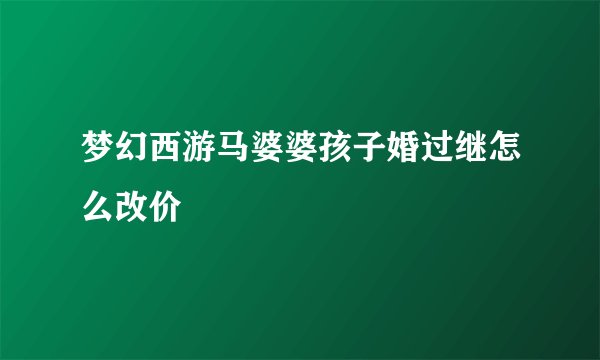 梦幻西游马婆婆孩子婚过继怎么改价