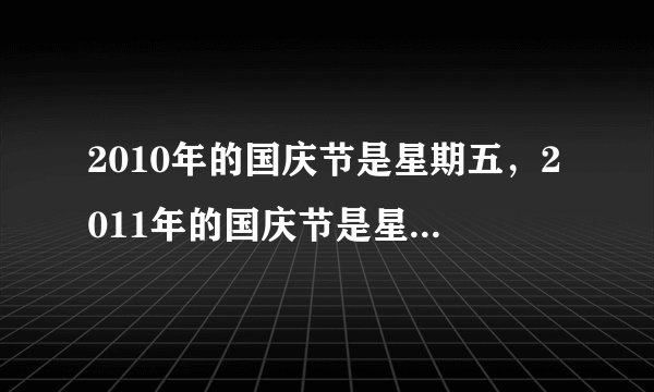 2010年的国庆节是星期五，2011年的国庆节是星期几?是怎么算的。谢谢。