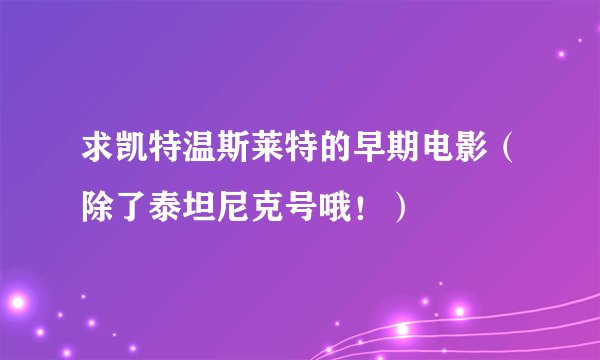 求凯特温斯莱特的早期电影（除了泰坦尼克号哦！）
