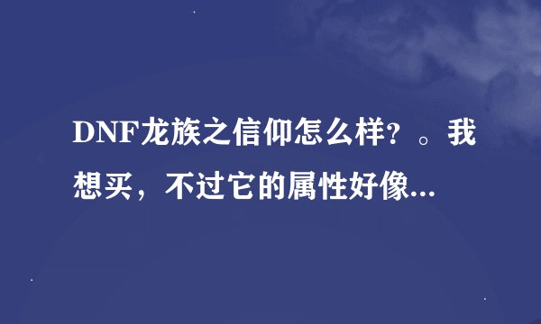DNF龙族之信仰怎么样？。我想买，不过它的属性好像和很多装备都冲突啊。