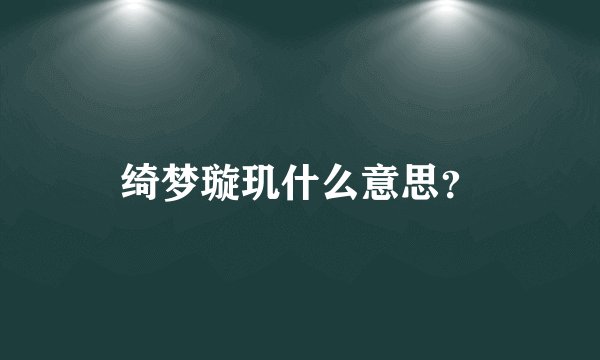 绮梦璇玑什么意思？