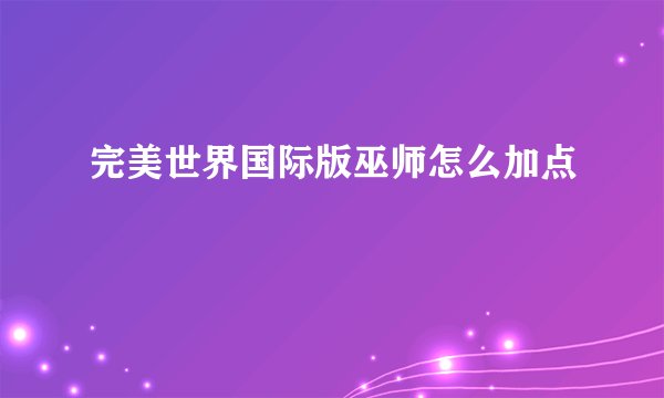完美世界国际版巫师怎么加点