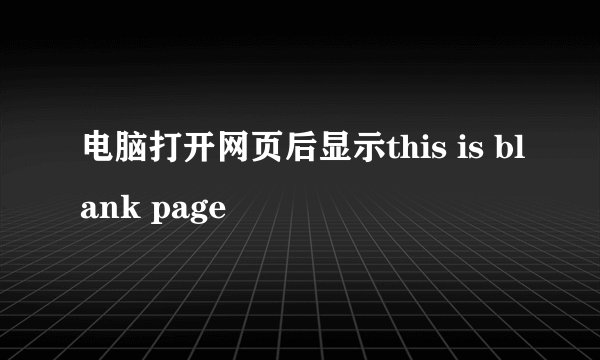 电脑打开网页后显示this is blank page