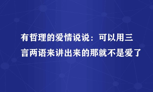 有哲理的爱情说说：可以用三言两语来讲出来的那就不是爱了