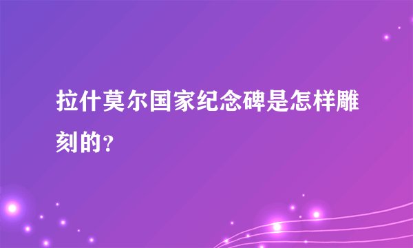 拉什莫尔国家纪念碑是怎样雕刻的？
